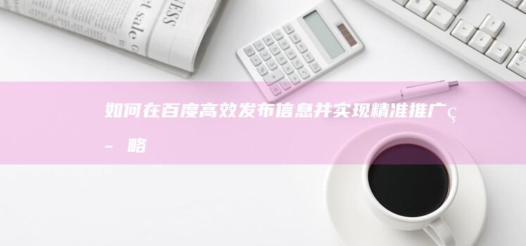 如何在百度高效发布信息并实现精准推广策略